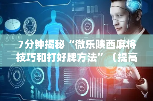 7分钟揭秘“微乐陕西麻将技巧和打好牌方法”（提高胜率软件)