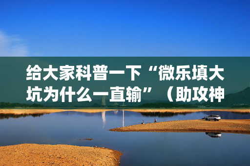 给大家科普一下“微乐填大坑为什么一直输”（助攻神器)