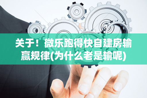 关于！微乐跑得快自建房输赢规律(为什么老是输呢)