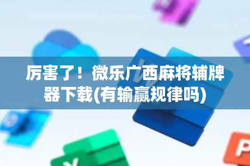 厉害了！微乐广西麻将辅牌器下载(有输赢规律吗)