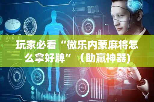 玩家必看“微乐内蒙麻将怎么拿好牌”（助赢神器)