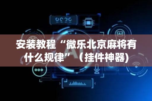 安装教程“微乐北京麻将有什么规律”（挂件神器)