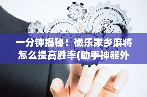 一分钟揭秘！微乐家乡麻将怎么提高胜率(助手神器外辅工具)