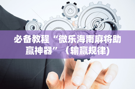 必备教程“微乐海南麻将助赢神器”（输赢规律)