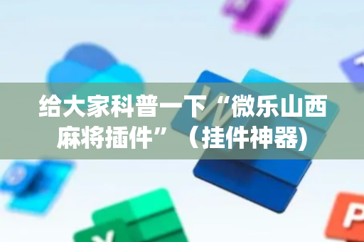 给大家科普一下“微乐山西麻将插件”（挂件神器)
