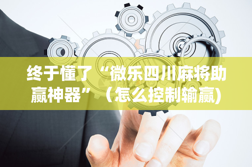终于懂了“微乐四川麻将助赢神器”（怎么控制输赢)
