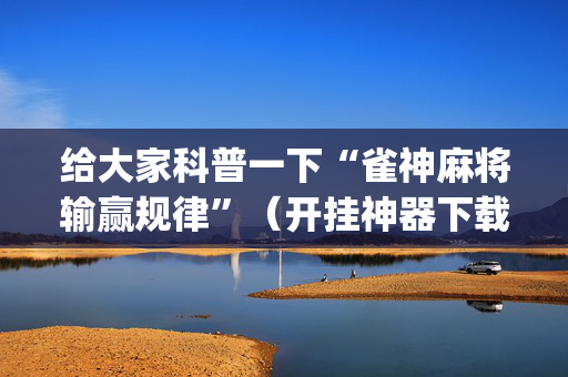 给大家科普一下“雀神麻将输赢规律”（开挂神器下载)