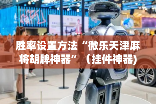 胜率设置方法“微乐天津麻将胡牌神器”（挂件神器)