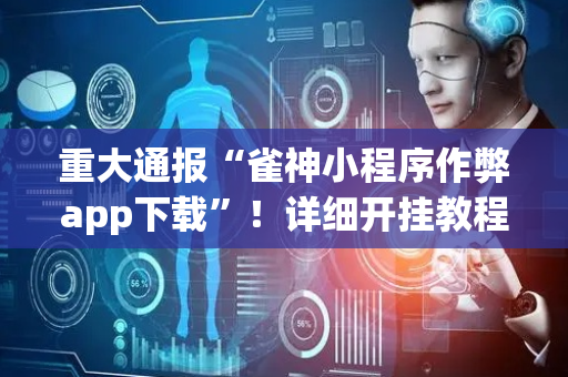 重大通报“雀神小程序作弊app下载”！详细开挂教程（确实真的有挂)-抖音