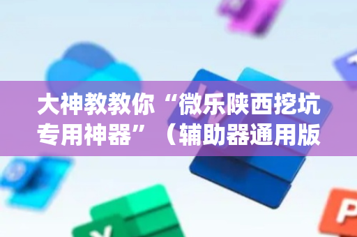 大神教教你“微乐陕西挖坑专用神器”（辅助器通用版)