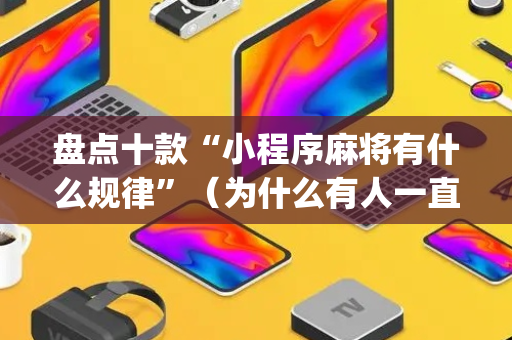 盘点十款“小程序麻将有什么规律”（为什么有人一直赢)