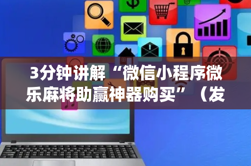 3分钟讲解“微信小程序微乐麻将助赢神器购买”（发牌有什么规律吗)
