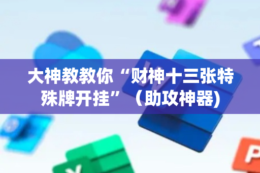 大神教教你“财神十三张特殊牌开挂”（助攻神器)