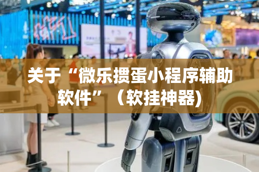 关于“微乐掼蛋小程序辅助软件”（软挂神器)
