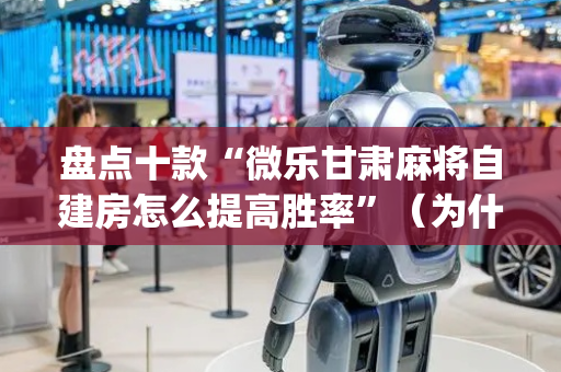 盘点十款“微乐甘肃麻将自建房怎么提高胜率”（为什么有人一直赢)
