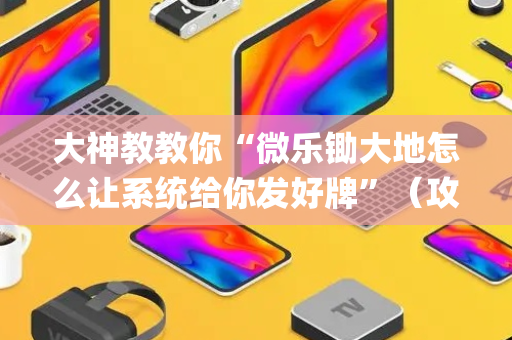 大神教教你“微乐锄大地怎么让系统给你发好牌”（攻略插件)