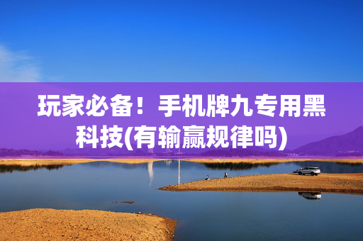 玩家必备！手机牌九专用黑科技(有输赢规律吗)