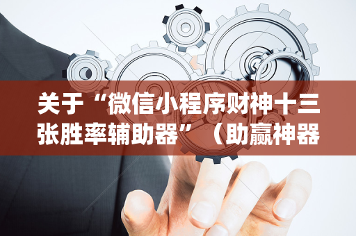 关于“微信小程序财神十三张胜率辅助器”（助赢神器)