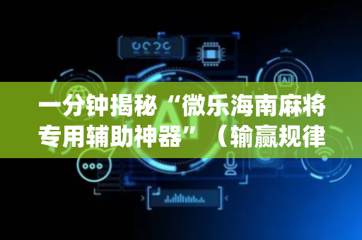 一分钟揭秘“微乐海南麻将专用辅助神器”（输赢规律)