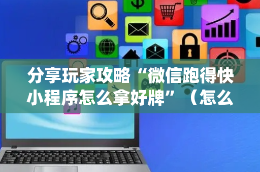 分享玩家攻略“微信跑得快小程序怎么拿好牌”（怎么调胜率)