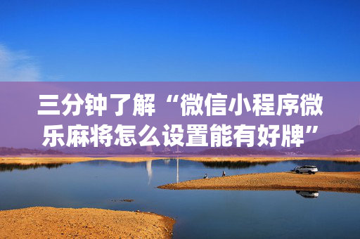 三分钟了解“微信小程序微乐麻将怎么设置能有好牌”（怎么设置才能赢)