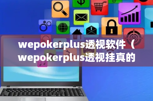 wepokerplus透视软件（wepokerplus透视挂真的假的）