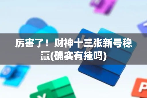 厉害了！财神十三张新号稳赢(确实有挂吗)