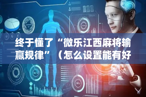 终于懂了“微乐江西麻将输赢规律”（怎么设置能有好牌)