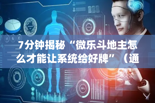 7分钟揭秘“微乐斗地主怎么才能让系统给好牌”（通用挂软件多少钱)