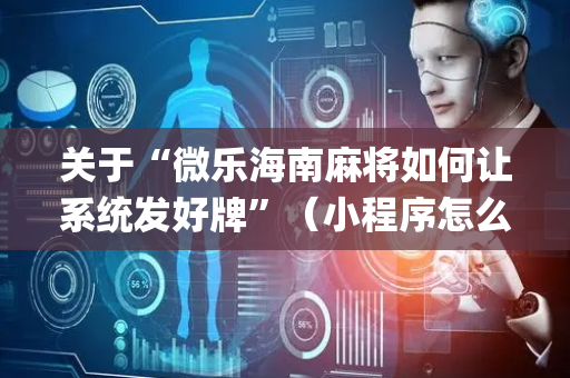 关于“微乐海南麻将如何让系统发好牌”（小程序怎么才会赢)
