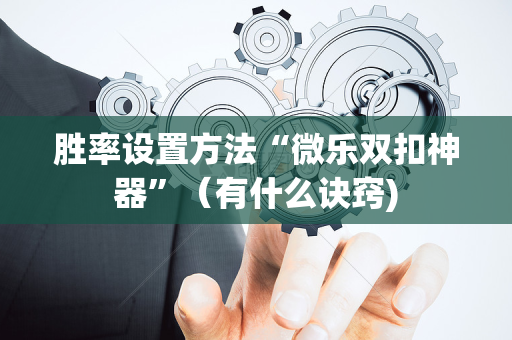 胜率设置方法“微乐双扣神器”（有什么诀窍)