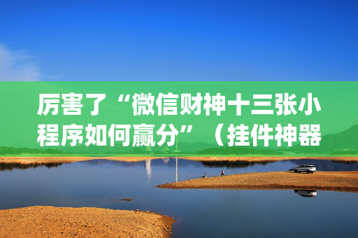 厉害了“微信财神十三张小程序如何赢分”（挂件神器)