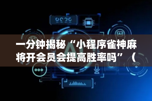 一分钟揭秘“小程序雀神麻将开会员会提高胜率吗”（开挂辅助器插件)