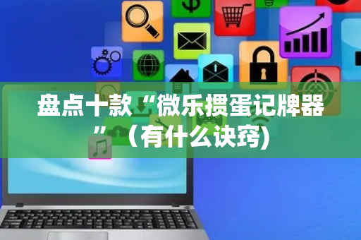 盘点十款“微乐掼蛋记牌器”（有什么诀窍)
