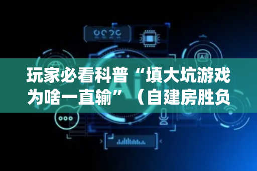 玩家必看科普“填大坑游戏为啥一直输”（自建房胜负规律)