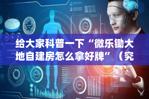 给大家科普一下“微乐锄大地自建房怎么拿好牌”（究竟是不是有挂)