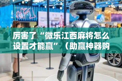 厉害了“微乐江西麻将怎么设置才能赢”（助赢神器购买)