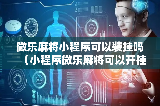 微乐麻将小程序可以装挂吗（小程序微乐麻将可以开挂吗）
