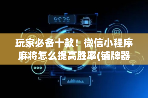玩家必备十款！微信小程序麻将怎么提高胜率(铺牌器购买)
