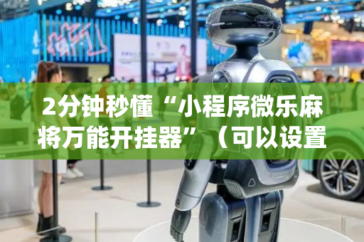 2分钟秒懂“小程序微乐麻将万能开挂器”（可以设置输赢吗)