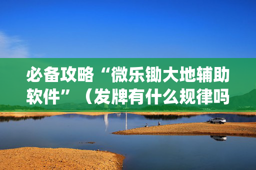 必备攻略“微乐锄大地辅助软件”（发牌有什么规律吗)