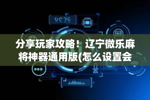 分享玩家攻略！辽宁微乐麻将神器通用版(怎么设置会赢)