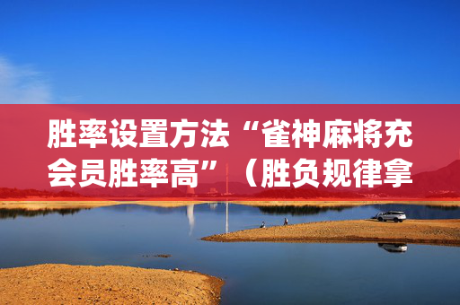胜率设置方法“雀神麻将充会员胜率高”（胜负规律拿好牌)