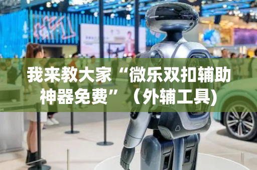 我来教大家“微乐双扣辅助神器免费”（外辅工具)