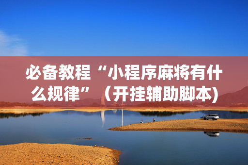 必备教程“小程序麻将有什么规律”（开挂辅助脚本)