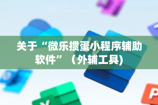 关于“微乐掼蛋小程序辅助软件”（外辅工具)