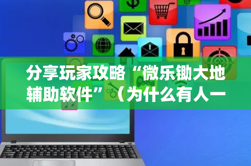 分享玩家攻略“微乐锄大地辅助软件”（为什么有人一直赢)