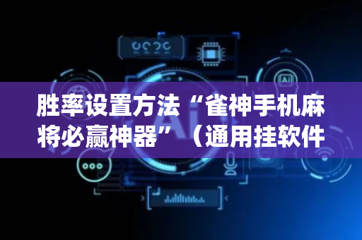 胜率设置方法“雀神手机麻将必赢神器”（通用挂软件多少钱)