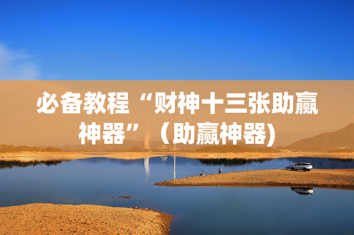 必备教程“财神十三张助赢神器”（助赢神器)