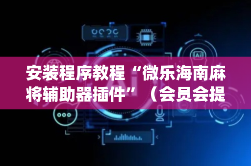 安装程序教程“微乐海南麻将辅助器插件”（会员会提高胜率吗)